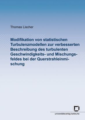 Modifikation von statistischen Turbulenzmodellen zur verbesserten Beschreibung des turbulenten Geschwindigkeits- und Mischungsfeldes bei der Querstrahleinmischung von Lischer,  Thomas