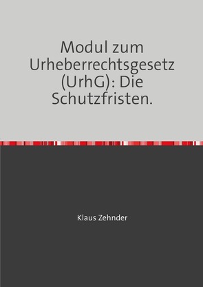 Modul zum Urheberrechtsgesetz (UrhG): Die Schutzfristen von Zehnder,  Klaus