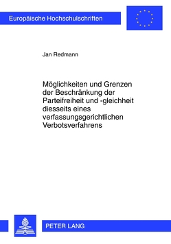 Möglichkeiten und Grenzen der Beschränkung der Parteifreiheit und -gleichheit diesseits eines verfassungsgerichtlichen Verbotsverfahrens von Redmann,  Jan