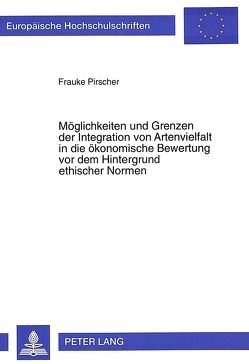 Möglichkeiten und Grenzen der Integration von Artenvielfalt in die ökonomische Bewertung vor dem Hintergrund ethischer Normen von Pirscher,  Frauke