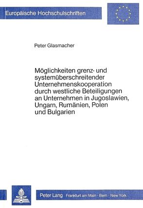 Möglichkeiten grenz- und systemüberschreitender Unternehmenskooperation durch westliche Beteiligungen an Unternehmen in Jugoslawien, Ungarn, Rumänien, Polen und Bulgarien von Glasmacher,  Peter