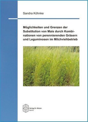 Möglichkeiten und Grenzen der Substitution von Mais durch Kombinationen von perennierenden Gräsern und Leguminosen im Milchviehbetrieb von Köhnke,  Sandra