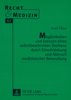 Möglichkeiten und Grenzen eines selbstbestimmten Sterbens durch Einschränkung und Abbruch medizinischer Behandlung von Thias,  Axel