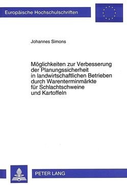 Möglichkeiten zur Verbesserung der Planungssicherheit in landwirtschaftlichen Betrieben durch Warenterminmärkte für Schlachtschweine und Kartoffeln von Simons,  Johannes