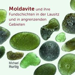 Moldavite und ihre Fundschichten in der Lausitz und in angrenzenden Gebieten von Hurtig,  Michael