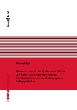 Molekularsensorische Studien zum Einfluss von hoch- und niedermolekularen Inhaltsstoffen auf Aromaänderungen in Kaffeegetränken von Gigl,  Michael