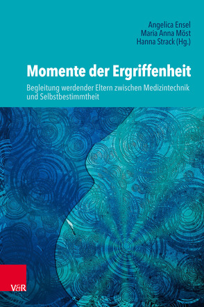 Momente der Ergriffenheit – Begleitung werdender Eltern zwischen Medizintechnik und Selbstbestimmtheit von Brühl,  Monika, Dittmar,  Tanja, Ensel,  Angelica, Ensel,  Dorothea, Erhardt-Seidl,  Carolin, Fezer Schadt,  Kathrin, Gerber,  Bettina, Grieschat,  Mascha, Hildebrandt,  Sven, Jansen,  Imme, Jörg,  Theresia, Kaeding,  Antariya, König-Bachmann,  Martina, Lammert,  Christiane, Leuthold,  Margit, Lingner,  Ulrike, Maurer,  Franziska, Melara,  Gerti und Julio, Mergeay,  Colette, Michel,  Ulrike, Möst,  Maria Anna, Panitz,  Beatrix, Park,  Kwanghee, Pelt,  Sabine, Praetorius,  Ina, Rakos,  Elisabeth, Rödiger,  Kerstin, Schnütgen,  Tatjana K., Sommer,  Regina, Stone,  Nancy, Strack,  Hanna, Strack,  Jochen, Strecker,  Julia, Voßiek,  Annika, Wagner,  Helmut, Werth,  Manuela