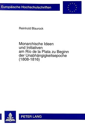 Monarchische Ideen und Initiativen am Río de la Plata zu Beginn der Unabhängigkeitsepoche (1808-1816) von Blaurock,  Reinhold