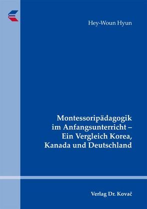 Montessoripädagogik im Anfangsunterricht – Ein Vergleich Korea, Kanada und Deutschland von Hyun,  Hey-Woun