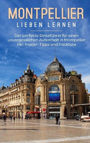 Montpellier lieben lernen: Der perfekte Reiseführer für einen unvergesslichen Aufenthalt in Montpellier inkl. Insider-Tipps und Packliste von Weers,  Yvonne