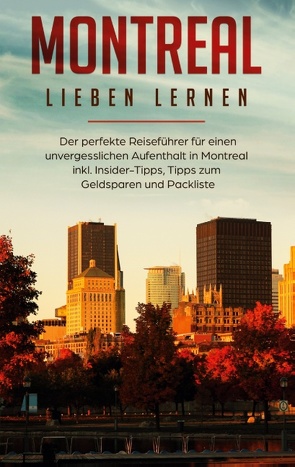 Montreal lieben lernen: Der perfekte Reiseführer für einen unvergesslichen Aufenthalt in Montreal inkl. Insider-Tipps, Tipps zum Geldsparen und Packliste von Pütz,  Vanessa