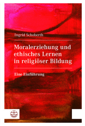 Moralerziehung und ethisches Lernen in religiöser Bildung von Schoberth,  Ingrid