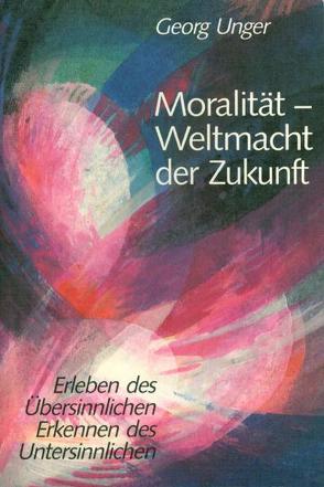 Moralität – Weltmacht der Zukunft von Unger,  Georg