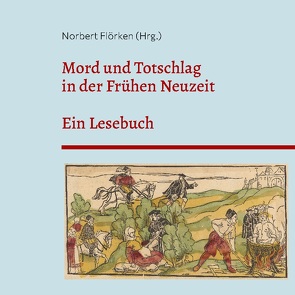 Mord und Totschlag in der Frühen Neuzeit von Flörken,  Norbert