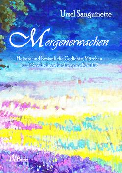 Morgenerwachen – Heitere und besinnliche Gedichte, Märchen und Geschichten für die ganze Familie von DeBehr,  Verlag, Sanguinette,  Ursel