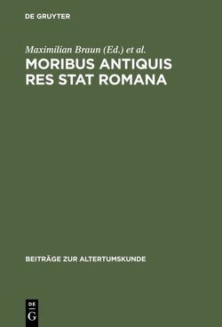 Moribus antiquis res stat Romana von Bettini,  Maurizio, Borg,  Barbara, Braun,  Maximilian, Haltenhoff,  Andreas, Mutschler,  Fritz-Heiner, Peglau,  Markus, Rüpke,  Jörg, Schanbacher,  Dietmar, Scholz,  Udo W., Sehlmeyer,  Markus, Spannagel,  Martin, Thome,  Gabriele, Witzmann,  Peter