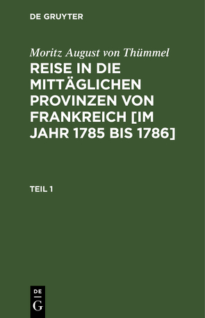 Moritz August von Thümmel: Reise in die mittäglichen Provinzen von… / Moritz August von Thümmel: Reise in die mittäglichen Provinzen von…. Teil 1 von Höfer,  Conrad, Thümmel,  Moritz August von