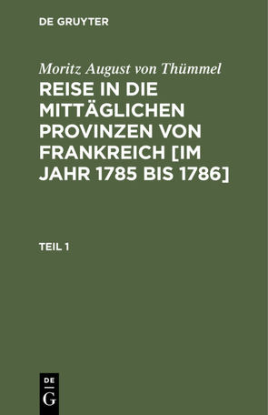 Moritz August von Thümmel: Reise in die mittäglichen Provinzen von… / Moritz August von Thümmel: Reise in die mittäglichen Provinzen von…. Teil 1 von Höfer,  Conrad, Thümmel,  Moritz August von