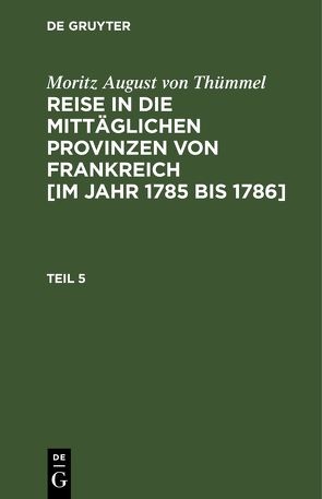 Moritz August von Thümmel: Reise in die mittäglichen Provinzen von… / Moritz August von Thümmel: Reise in die mittäglichen Provinzen von…. Teil 5 von Höfer,  Conrad, Thümmel,  Moritz August von