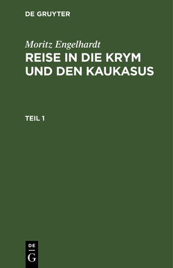 Moritz Engelhardt: Reise in die Krym und den Kaukasus / Moritz Engelhardt: Reise in die Krym und den Kaukasus. Teil 1 von Engelhardt,  Moritz