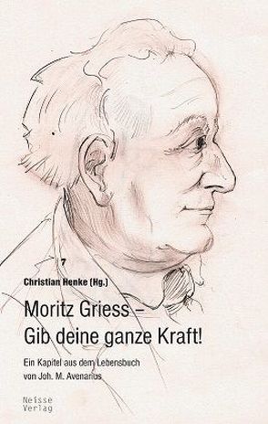 Moritz Griess – Gib deine ganze Kraft von Avenarius,  Johannes Maximilian, Henke,  Christian, Neumann-Nochten,  Andreas