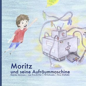 Moritz und seine Aufräummaschine von Diethelm,  Nina, Germann,  Desirée, Kneubühler,  Lisa, Schwalm,  Till