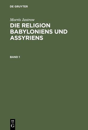 Morris Jastrow: Die Religion Babyloniens und Assyriens / Morris Jastrow: Die Religion Babyloniens und Assyriens. Band 1 von Jastrow,  Morris