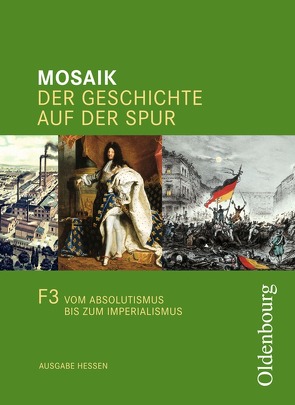 Mosaik (Oldenbourg) – Ausgabe F – Hessen / Band 3 – Vom Absolutismus bis zum Imperialismus von Cornelißen,  Hans-Joachim, Ehrenfeuchter,  Martin, Hennemann,  Bettina, Henzler,  Christoph, Koppmann,  Jan, Opel,  Wolfgang, Schipperges,  Stefan, Schmid,  Reinhold, Tocha,  Michael, Weih,  Stefan, Wierlemann,  Sabine, Winter,  Helmut