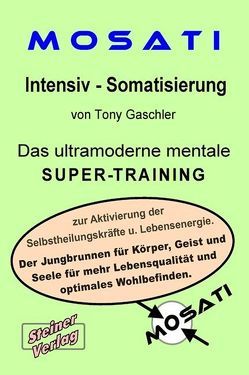 MOSATI Intensiv Somatisierung. Das ultramoderne mentale Super-Training zur Aktivierung der Selbstheilungskräfte u. Lebensenergie. Der Jungbrunnen für Körper, Geist und Seele für mehr Lebensqualität und optimales Wohlbefinden. von Gaschler,  Tony