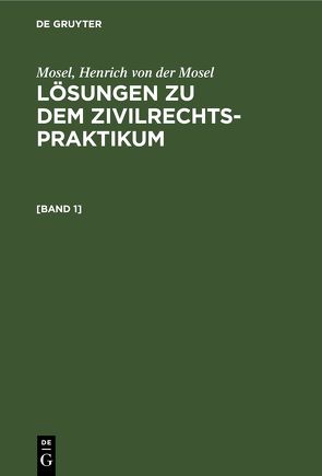 Mosel; Henrich von der Mosel: Lösungen zu dem Zivilrechtspraktikum / Mosel; Henrich von der Mosel: Lösungen zu dem Zivilrechtspraktikum. [Band 1] von Mosel, Mosel,  Henrich von der, Schück,  Richard