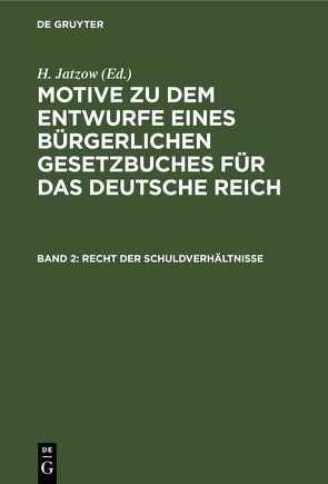 Motive zu dem Entwurfe eines Bürgerlichen Gesetzbuches für das Deutsche Reich / Recht der Schuldverhältnisse von Jatzow,  H.