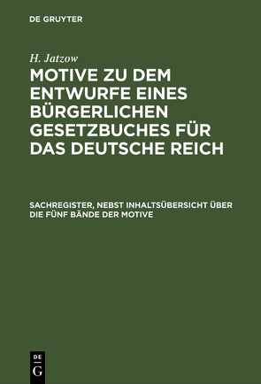 Motive zu dem Entwurfe eines Bürgerlichen Gesetzbuches für das Deutsche Reich / Sachregister, nebst Inhaltsübersicht über die fünf Bände der Motive von Jatzow,  H.