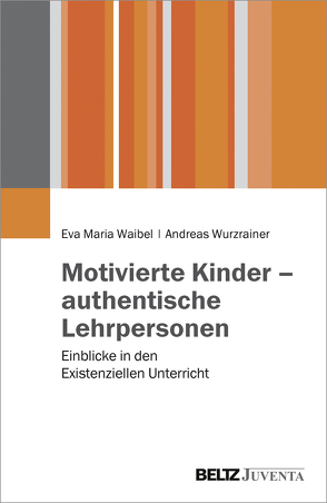 Motivierte Kinder – authentische Lehrpersonen von Waibel,  Eva Maria, Wurzrainer,  Andreas