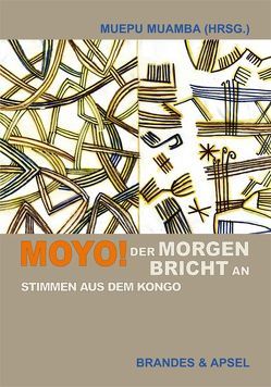 Moyo! Der Morgen bricht an von Bakupa-Kanyinda,  Balufu, Batumike,  Cikuru, Bibish Mumbu,  Marie-Louise, Bolya Baenga,  Désiré, Djungu-Simba,  Charles, Elongo Lomomba,  Jules, Françoise Mweya Tol’Ande,  Elisabeth, Indongo-Imbanda,  Iseewanga, Kadima-Nzuji,  Mukala, Koli Jean Bofane,  In, Lumumba,  Patrice, Lye Mudaba Yoka,  André, M’Bokolo,  Elikia, Mabanza Bambu,  Boniface, Madiya Faïk-Nzuji,  Clémentine, Mana,  Kä, Mayuma,  Py-Nene, Muamba,  Muepu, Muepu,  Muamba, Mukadi Tshiakatumba,  Matala, Muteba Luntumbue,  Toma, Mwamba,  Bapuwa, Nasser Mwanza Mujia,  Fiston, Ngal Mbwil a Mpaang,  Georges, Ngandu Nkashama,  Pius, Tchicaya-Utam’Si,  Gérald-Félix, Tshisunguwa Tshisungu,  José, Tshitungu Kongolo,  Antoine, Vumilia Muhindo,  Marc-Antoine, Yoka Mudimbe,  Vumbi