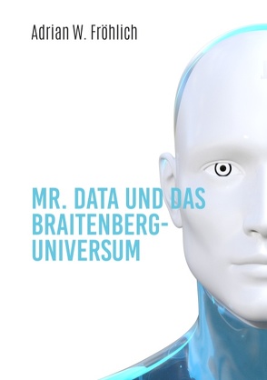 Mr. Data und das Braitenberg-Universum von Fröhlich,  Adrian W.