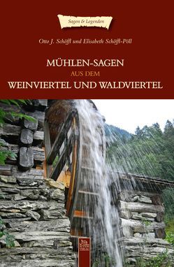 Mühlensagen aus dem Weinviertel und dem Waldviertel von Schöffl,  Otto J., Schöffl-Pöll,  Elisabeth