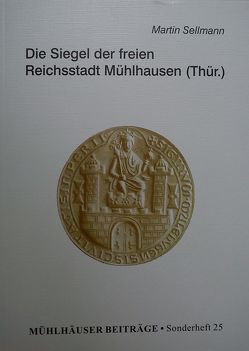 Mühlhäuser Beiträge / Die Siegel der freien Reichsstadt Mühlhausen (Thür.) von Bühner,  Peter, Sellmann,  Martin