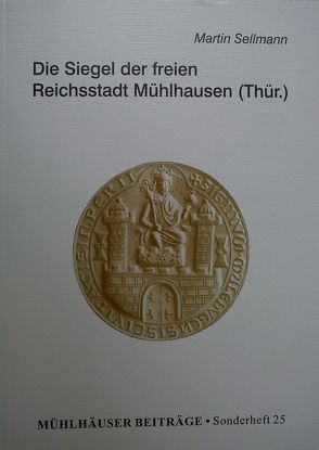 Mühlhäuser Beiträge / Die Siegel der freien Reichsstadt Mühlhausen (Thür.) von Bühner,  Peter, Sellmann,  Martin