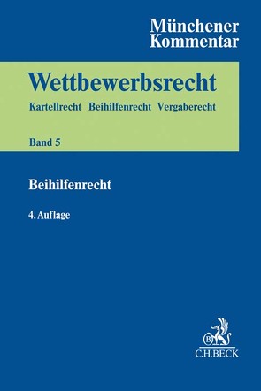 Münchener Kommentar zum Wettbewerbsrecht Bd. 5: BeihilfenR von Arhold,  Christoph, Bell,  Miriam le, Blanck,  Kathrin, Ciftci,  Engin, Dingemann,  Kathrin, Haslinger,  Birgit, Hindelang,  Steffen, Holtmann,  Clemens, Jaeger,  Thomas, Kaeding,  Nadja, Karpenstein,  Ulrich, Köster,  Thomas, Kreuschitz,  Viktor, Lübbig,  Thomas, Ludwigs,  Markus, Lünenbürger,  Simone, Manthey,  Leslie, Niejahr,  Michael, Niejahr,  Nina, Núñez Müller,  Marco, Olthoff,  Merit, Otter,  Jan Philipp, Paraschiakos,  Christos, Paschke,  Marian, Rohde,  Kerstin, Rosenfeld,  Andreas, Säcker,  Franz-Jürgen, Sangi,  Roya, Scharf,  Tibor, Schwalbe,  Ulrich, Serafimova,  Mariya, Soltész,  Ulrich, Unger,  Sebastian, Wagner,  Christian, Weise,  Anna-Fiona, Weiß,  Harald, Wendland,  Bernhard von, Werner,  Philipp, Witting,  Jörg, Wolf,  Maik