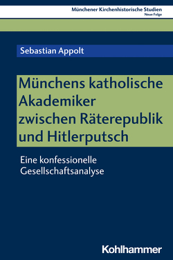 Münchens katholische Akademiker zwischen Räterepublik und Hitlerputsch von Appolt,  Sebastian, Bischof,  Franz Xaver, Unterburger,  Klaus