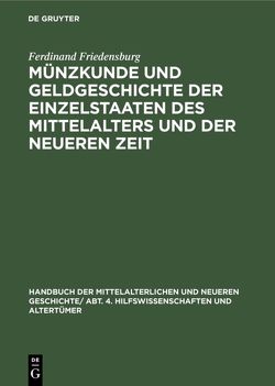 Handbuch der mittelalterlichen und neueren Geschichte. Hilfswissenschaften und Altertümer / Münzkunde und Geldgeschichte der Einzelstaaten des Mittelalters und der neueren Zeit von Friedensburg,  Ferdinand