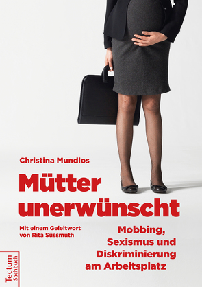 Mütter unerwünscht – Mobbing, Sexismus und Diskriminierung am Arbeitsplatz von Mundlos,  Christina, Spachtholz,  Cornelia, Süßmuth,  Rita