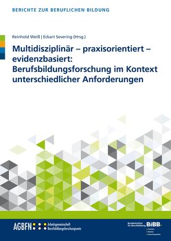 Multidisziplinär – praxisorientiert – evidenzbasiert: Berufsbildungsforschung im Kontext unterschiedlicher Anforderungen von Severing,  Eckart, Weiss,  Reinhold