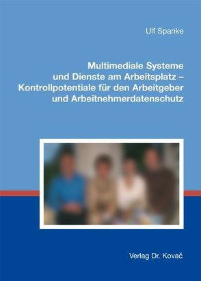 Multimediale Systeme und Dienste am Arbeitsplatz – Kontrollpotentiale für den Arbeitgeber und Arbeitnehmerdatenschutz von Spanke,  Ulf