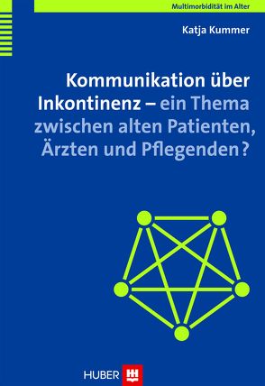 Multimorbidität im Alter / Kommunikation über Inkontinenz – ein Thema zwischen alten Patienten, Ärzten und Pflegenden? von Kummer,  Katja