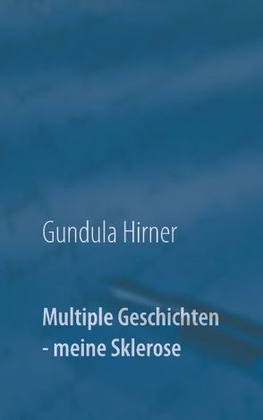 Multiple Geschichten – meine Sklerose von Hirner,  Gundula