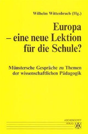 Münstersche Gespräche zu Themen der wissenschaftlichen Pädagogik / Europa – eine neue Lektion für die Schule? von Dikow,  Joachim, Heitger,  Marian, Ilgner,  Rainer, Menze,  Clemens, Regenbrecht,  Aloysius, Wittenbuch,  Wilhelm