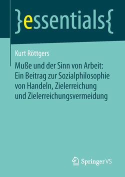 Muße und der Sinn von Arbeit: Ein Beitrag zur Sozialphilosophie von Handeln, Zielerreichung und Zielerreichungsvermeidung von Röttgers,  Kurt