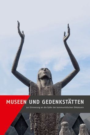 Museen und Gedenkstätten zur Erinnerung an die Opfer der kommunistischen Diktaturen von Ens,  Lena, Gleinig,  Ruth, Kaminsky,  Anna