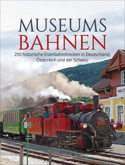 Museumsbahnen: 250 historische Eisenbahnstrecken in Deutschland, Österreich und der Schweiz. Aktualisierte Ausgabe 2021